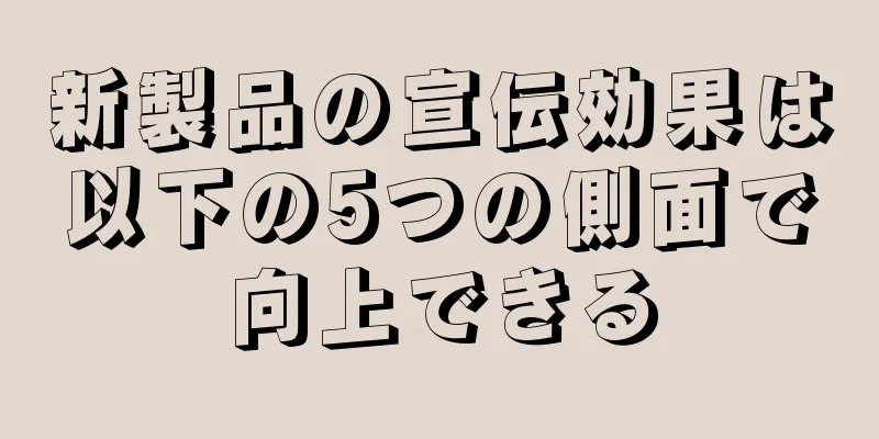 新製品の宣伝効果は以下の5つの側面で向上できる