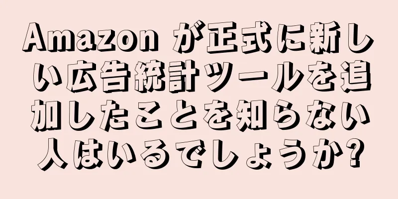 Amazon が正式に新しい広告統計ツールを追加したことを知らない人はいるでしょうか?