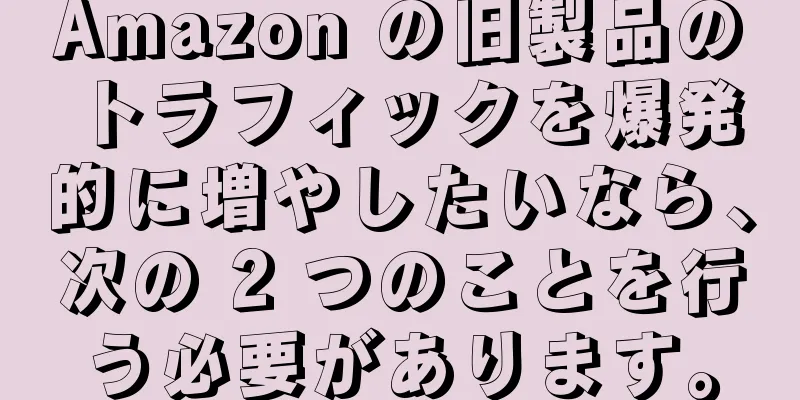 Amazon の旧製品のトラフィックを爆発的に増やしたいなら、次の 2 つのことを行う必要があります。