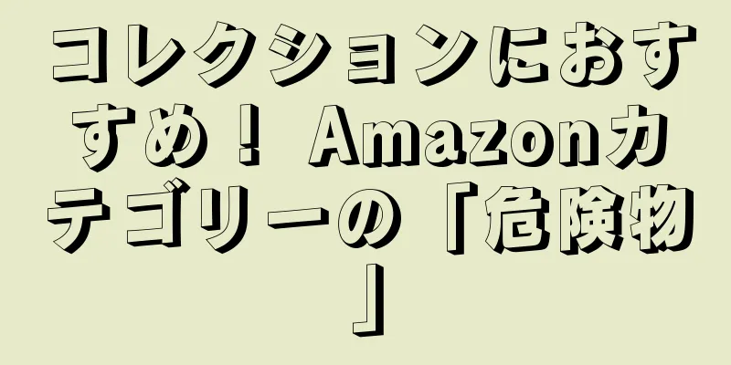 コレクションにおすすめ！ Amazonカテゴリーの「危険物」