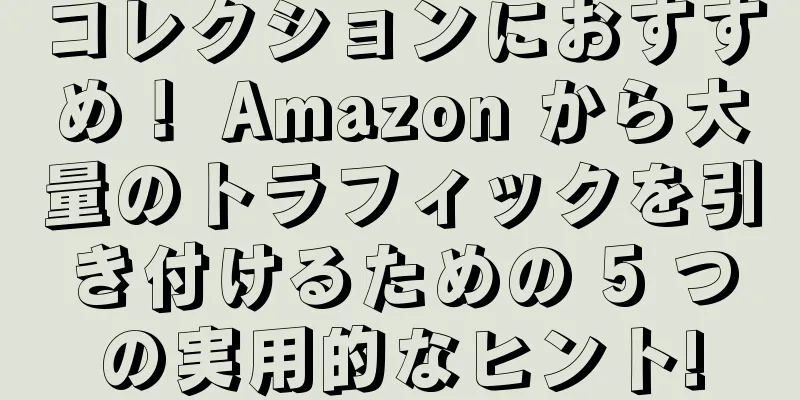コレクションにおすすめ！ Amazon から大量のトラフィックを引き付けるための 5 つの実用的なヒント!