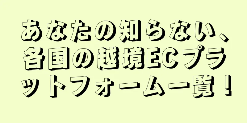 あなたの知らない、各国の越境ECプラットフォーム一覧！