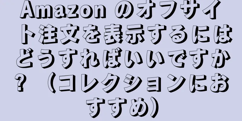 Amazon のオフサイト注文を表示するにはどうすればいいですか? （コレクションにおすすめ）