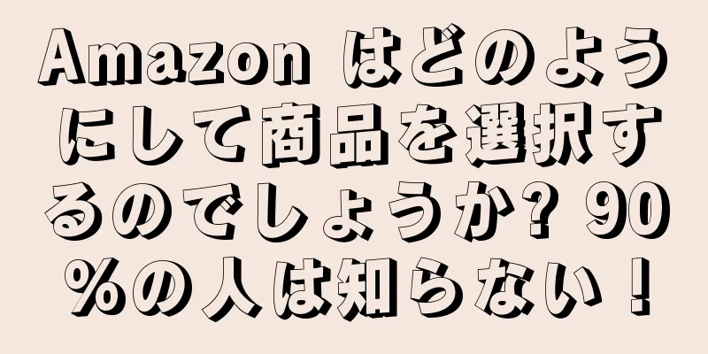 Amazon はどのようにして商品を選択するのでしょうか? 90%の人は知らない！