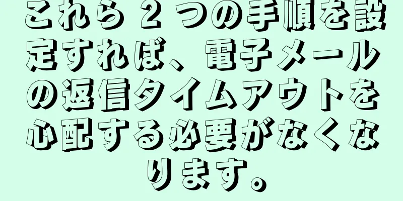これら 2 つの手順を設定すれば、電子メールの返信タイムアウトを心配する必要がなくなります。