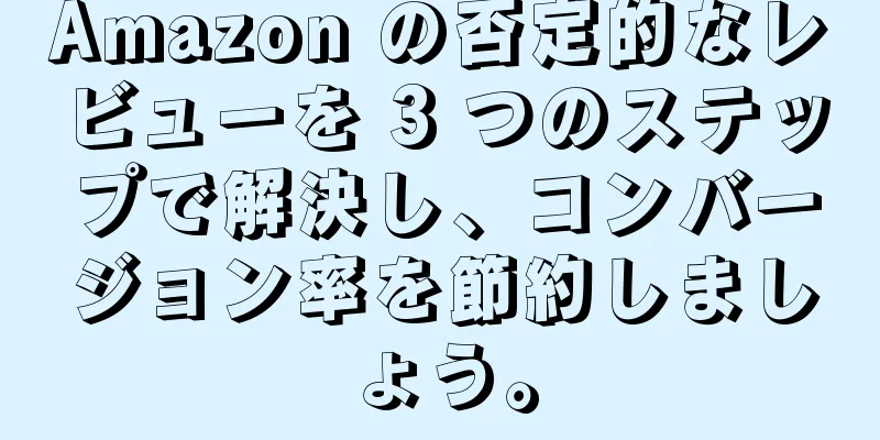 Amazon の否定的なレビューを 3 つのステップで解決し、コンバージョン率を節約しましょう。