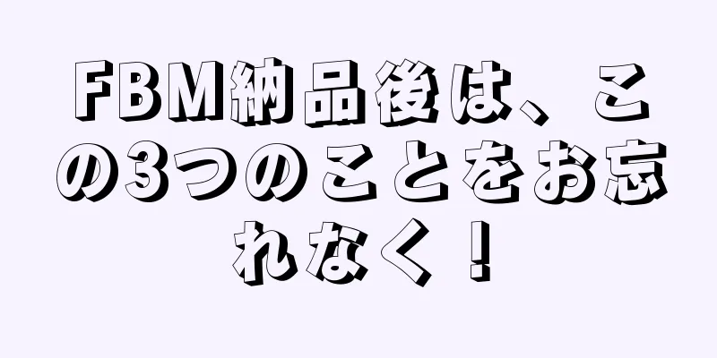 FBM納品後は、この3つのことをお忘れなく！