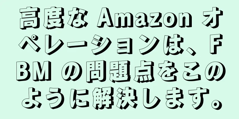 高度な Amazon オペレーションは、FBM の問題点をこのように解決します。