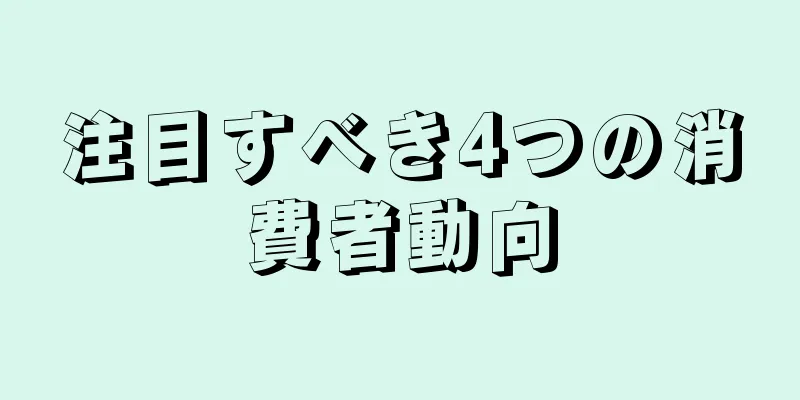 注目すべき4つの消費者動向