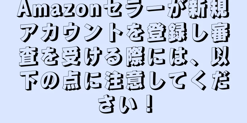 Amazonセラーが新規アカウントを登録し審査を受ける際には、以下の点に注意してください！
