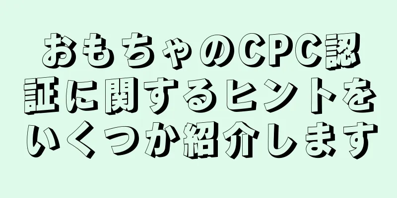 おもちゃのCPC認証に関するヒントをいくつか紹介します