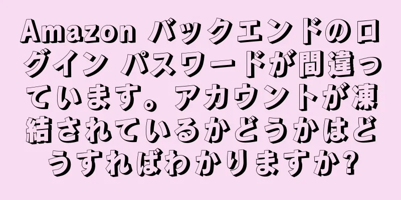 Amazon バックエンドのログイン パスワードが間違っています。アカウントが凍結されているかどうかはどうすればわかりますか?