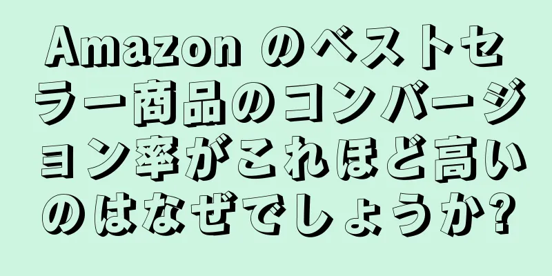 Amazon のベストセラー商品のコンバージョン率がこれほど高いのはなぜでしょうか?