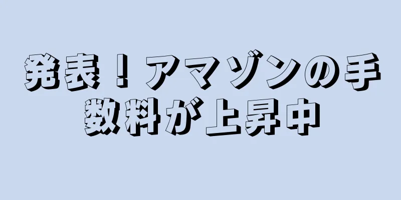 発表！アマゾンの手数料が上昇中