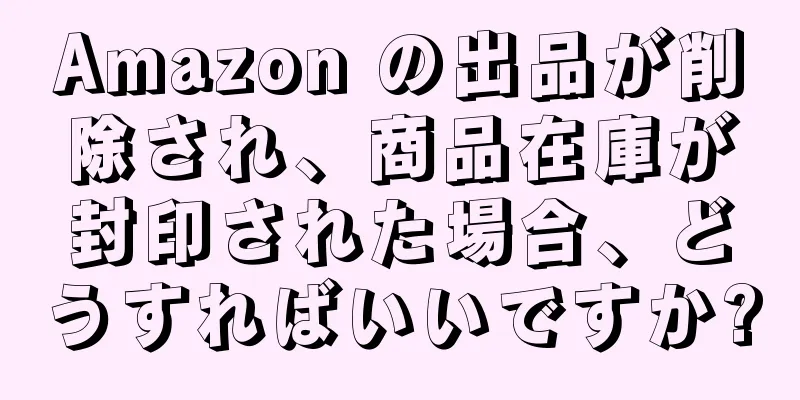 Amazon の出品が削除され、商品在庫が封印された場合、どうすればいいですか?