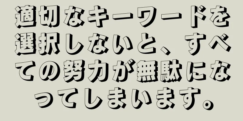 適切なキーワードを選択しないと、すべての努力が無駄になってしまいます。