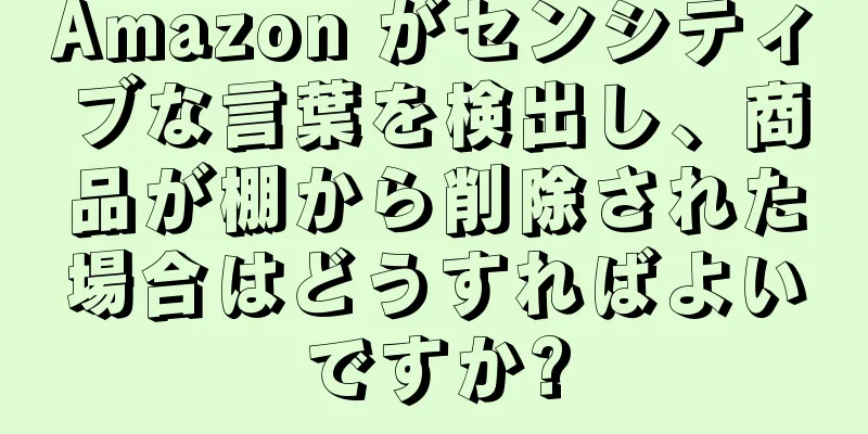 Amazon がセンシティブな言葉を検出し、商品が棚から削除された場合はどうすればよいですか?