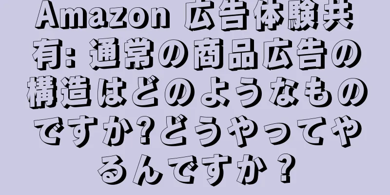 Amazon 広告体験共有: 通常の商品広告の構造はどのようなものですか?どうやってやるんですか？