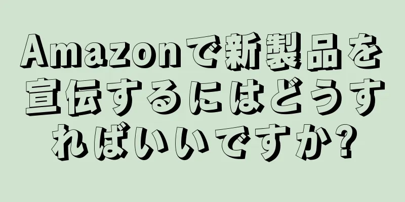 Amazonで新製品を宣伝するにはどうすればいいですか?
