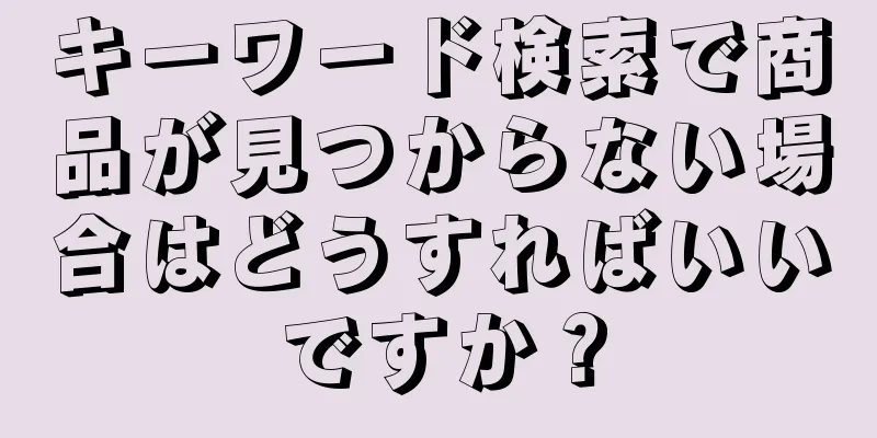 キーワード検索で商品が見つからない場合はどうすればいいですか？
