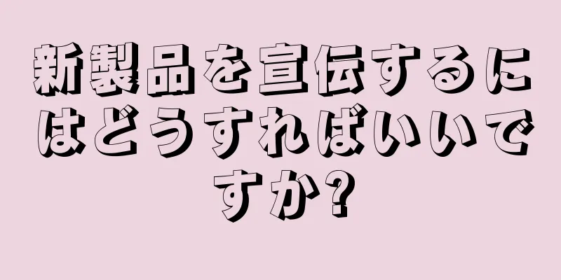 新製品を宣伝するにはどうすればいいですか?