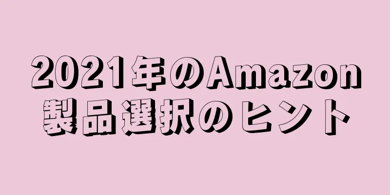 2021年のAmazon製品選択のヒント