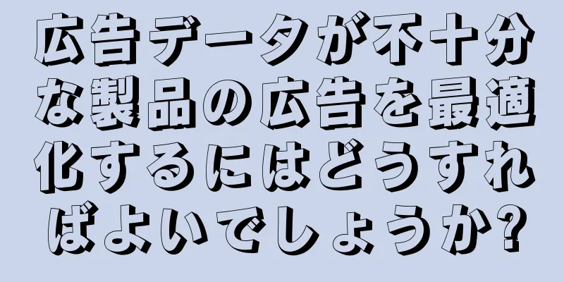広告データが不十分な製品の広告を最適化するにはどうすればよいでしょうか?