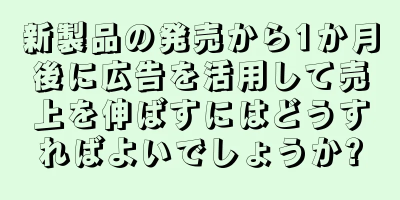 新製品の発売から1か月後に広告を活用して売上を伸ばすにはどうすればよいでしょうか?