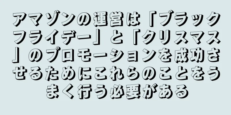 アマゾンの運営は「ブラックフライデー」と「クリスマス」のプロモーションを成功させるためにこれらのことをうまく行う必要がある