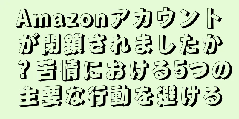 Amazonアカウントが閉鎖されましたか？苦情における5つの主要な行動を避ける