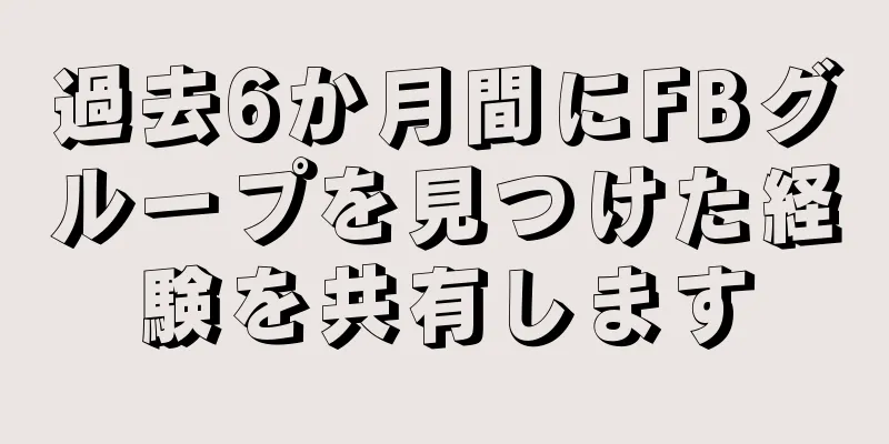 過去6か月間にFBグループを見つけた経験を共有します