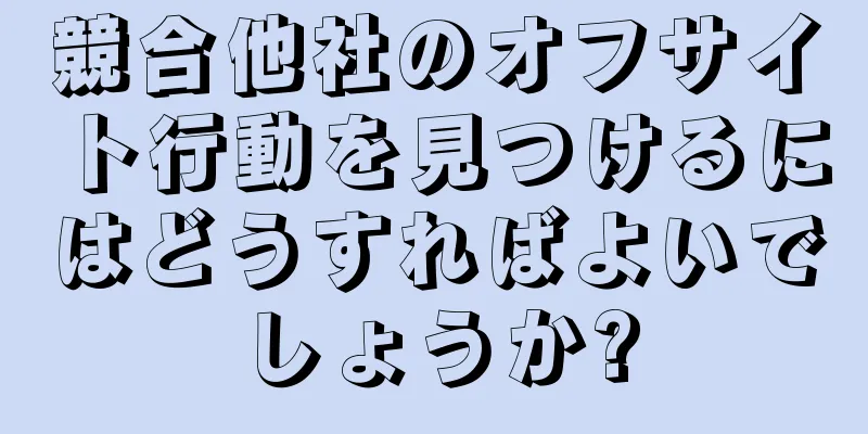 競合他社のオフサイト行動を見つけるにはどうすればよいでしょうか?