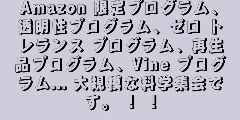 Amazon 限定プログラム、透明性プログラム、ゼロ トレランス プログラム、再生品プログラム、Vine プログラム... 大規模な科学集会です。 ！ ！