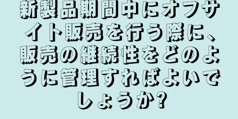 新製品期間中にオフサイト販売を行う際に、販売の継続性をどのように管理すればよいでしょうか?