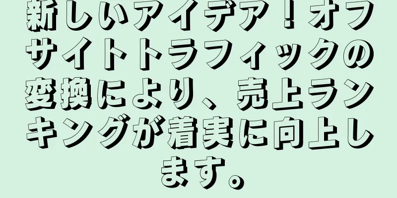新しいアイデア！オフサイトトラフィックの変換により、売上ランキングが着実に向上します。