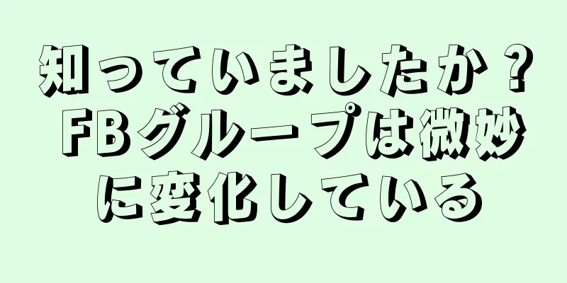 知っていましたか？ FBグループは微妙に変化している