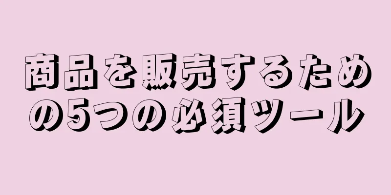 商品を販売するための5つの必須ツール
