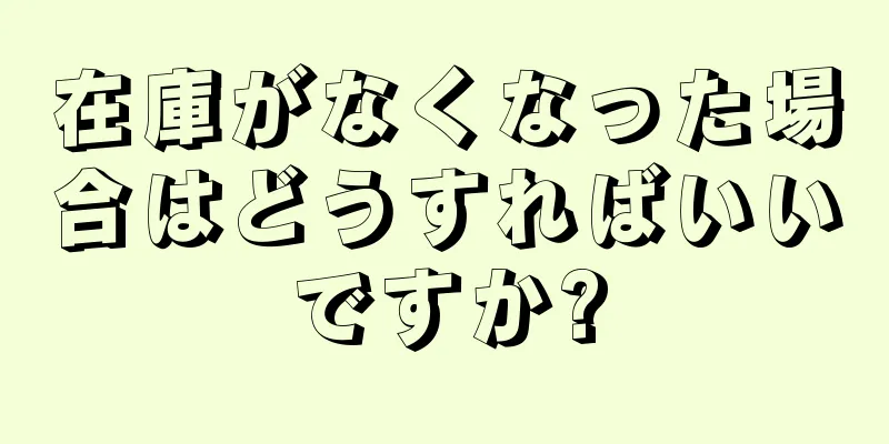 在庫がなくなった場合はどうすればいいですか?