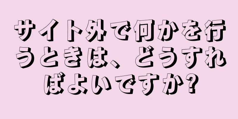 サイト外で何かを行うときは、どうすればよいですか?