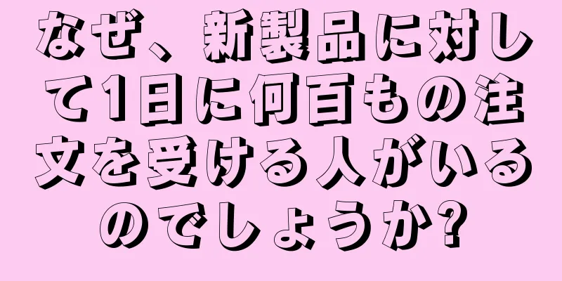 なぜ、新製品に対して1日に何百もの注文を受ける人がいるのでしょうか?