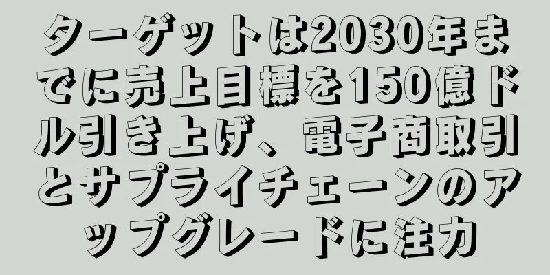 ターゲットは2030年までに売上目標を150億ドル引き上げ、電子商取引とサプライチェーンのアップグレードに注力
