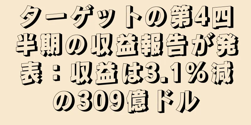 ターゲットの第4四半期の収益報告が発表：収益は3.1%減の309億ドル