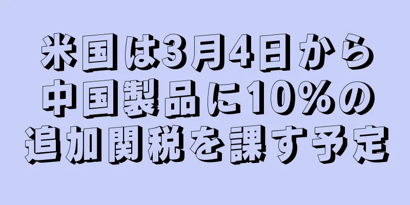 米国は3月4日から中国製品に10％の追加関税を課す予定