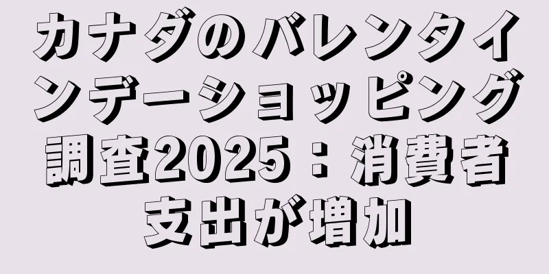 カナダのバレンタインデーショッピング調査2025：消費者支出が増加