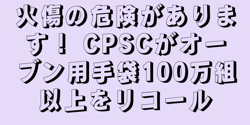 火傷の危険があります！ CPSCがオーブン用手袋100万組以上をリコール