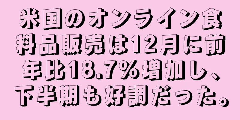 米国のオンライン食料品販売は12月に前年比18.7％増加し、下半期も好調だった。