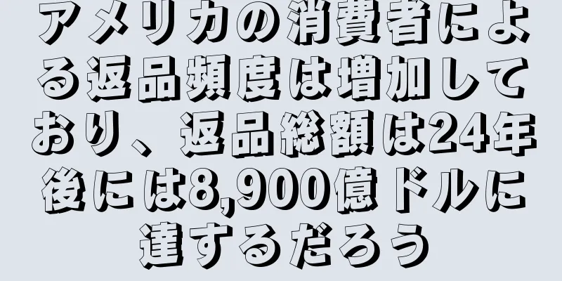 アメリカの消費者による返品頻度は増加しており、返品総額は24年後には8,900億ドルに達するだろう
