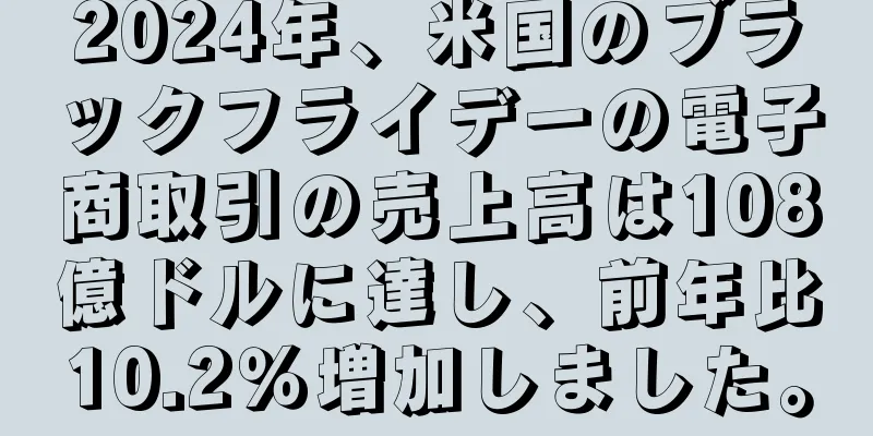 2024年、米国のブラックフライデーの電子商取引の売上高は108億ドルに達し、前年比10.2％増加しました。