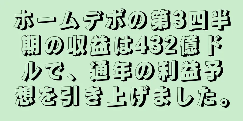 ホームデポの第3四半期の収益は432億ドルで、通年の利益予想を引き上げました。