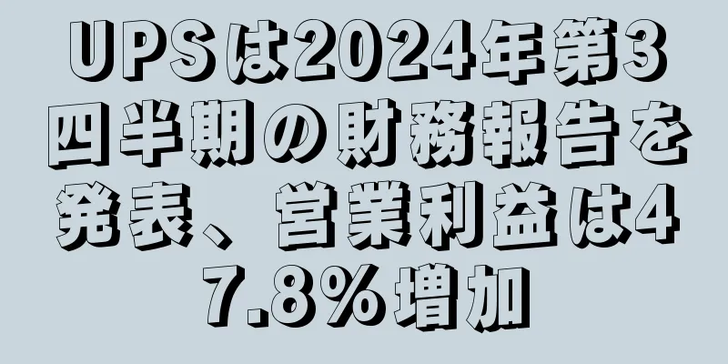 UPSは2024年第3四半期の財務報告を発表、営業利益は47.8%増加
